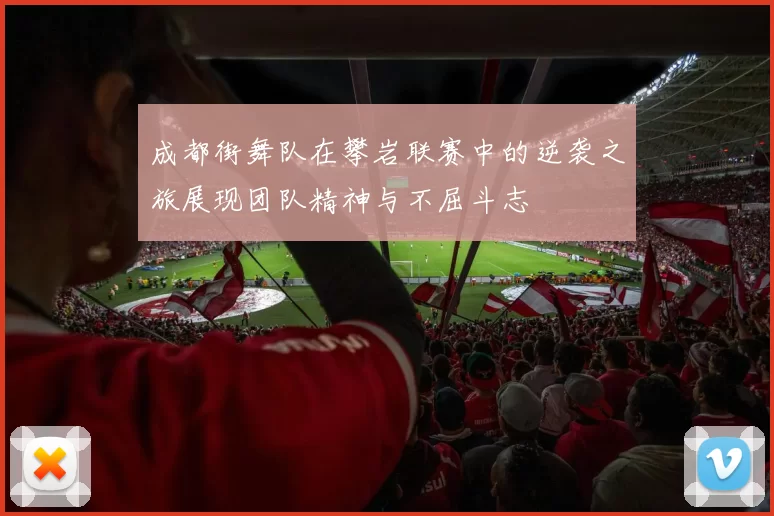 成都街舞队在攀岩联赛中的逆袭之旅展现团队精神与不屈斗志