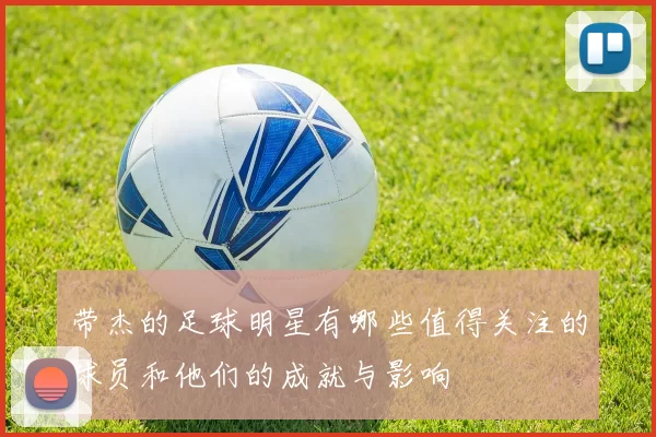 带杰的足球明星有哪些值得关注的球员和他们的成就与影响