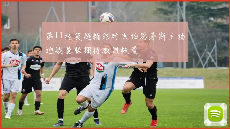 第11轮英超精彩对决伯恩茅斯主场迎战曼联期待激烈较量