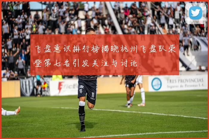 飞盘意识排行榜揭晓杭州飞盘队荣登第七名引发关注与讨论