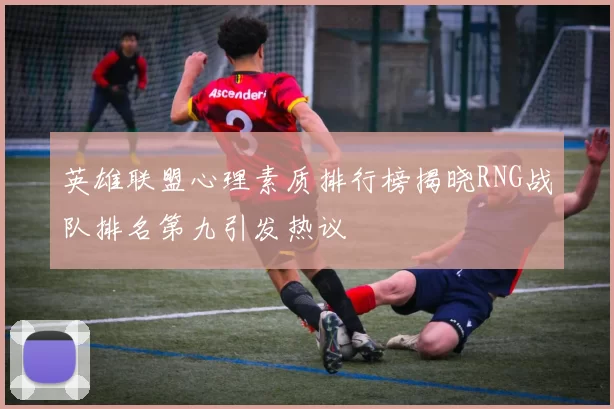 英雄联盟心理素质排行榜揭晓RNG战队排名第九引发热议