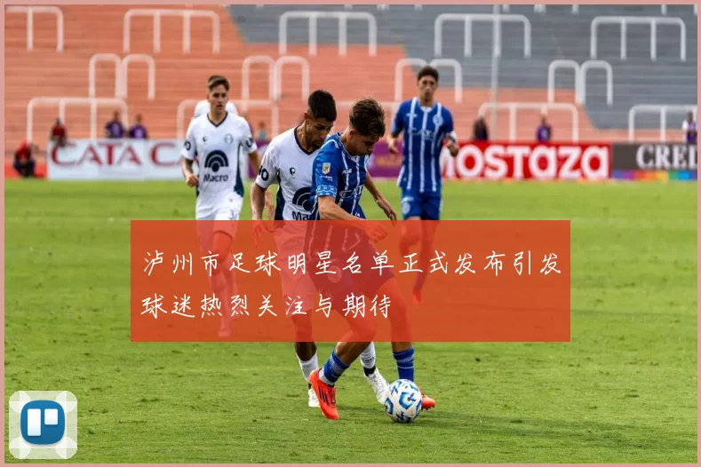 泸州市足球明星名单正式发布引发球迷热烈关注与期待
