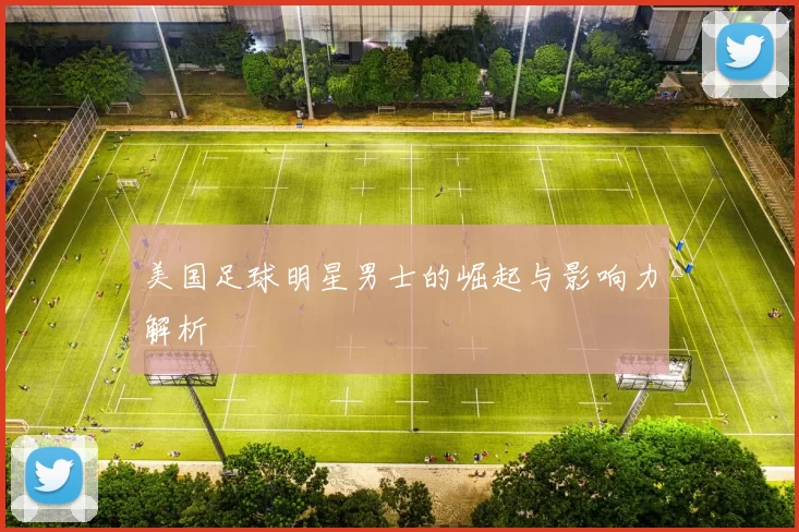 美国足球明星男士的崛起与影响力解析