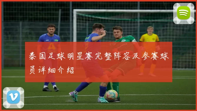 泰国足球明星赛完整阵容及参赛球员详细介绍