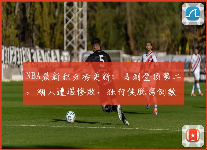 NBA最新积分榜更新：马刺登顶第二，湖人遭遇惨败，独行侠脱离倒数第二