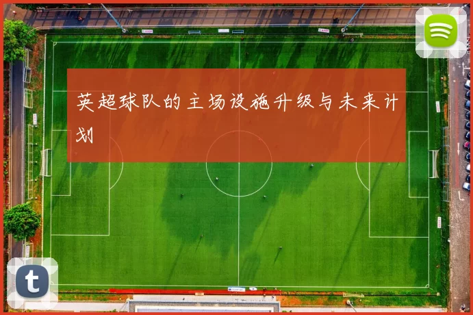英超球队的主场设施升级与未来计划