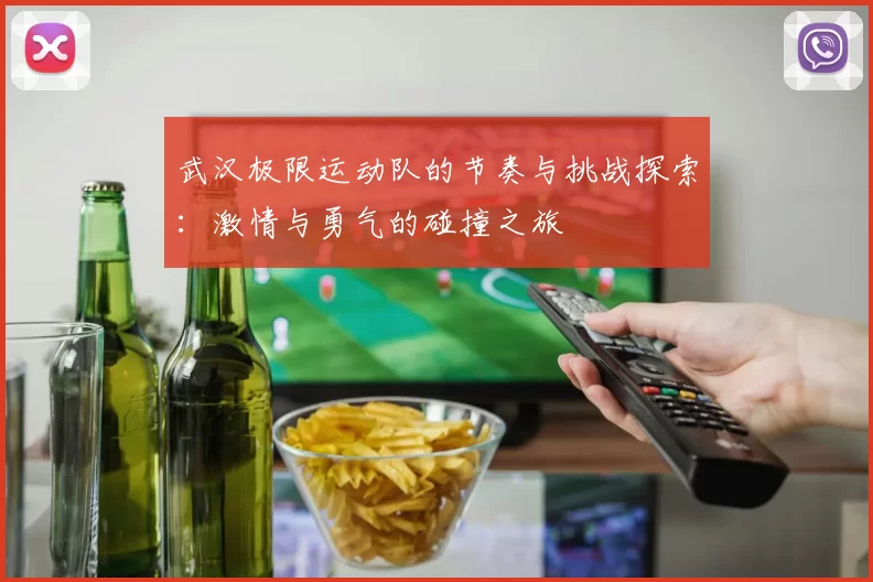 武汉极限运动队的节奏与挑战探索：激情与勇气的碰撞之旅