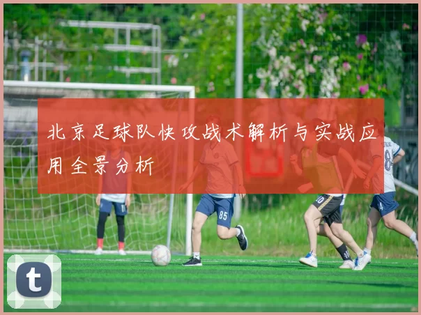 北京足球队快攻战术解析与实战应用全景分析