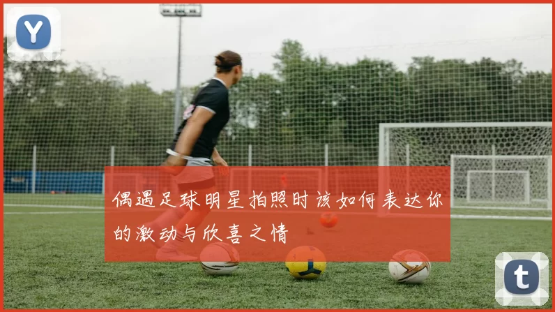 偶遇足球明星拍照时该如何表达你的激动与欣喜之情