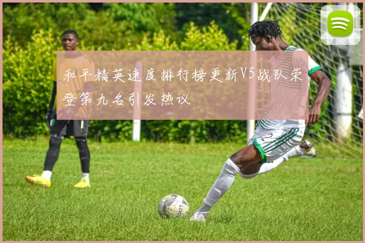和平精英速度排行榜更新V5战队荣登第九名引发热议