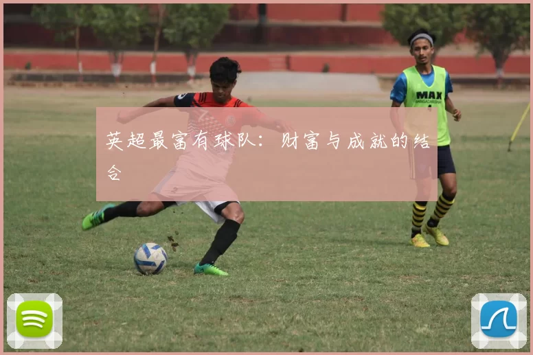 英超最富有球队：财富与成就的结合