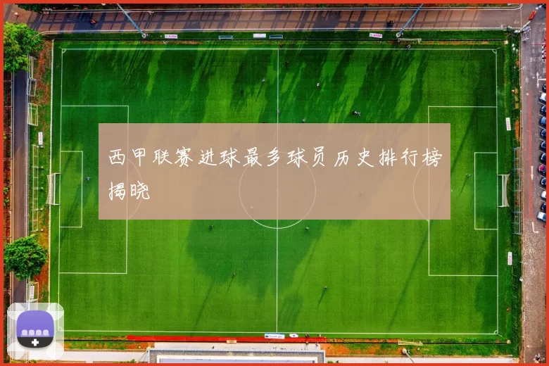 西甲联赛进球最多球员历史排行榜揭晓