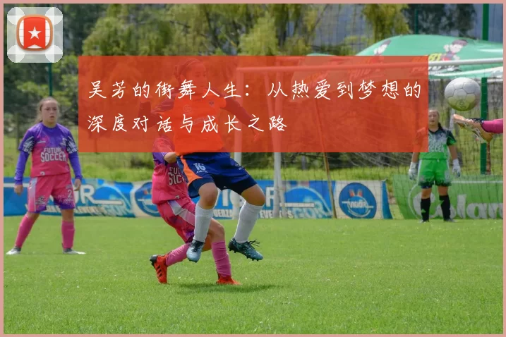 吴芳的街舞人生：从热爱到梦想的深度对话与成长之路