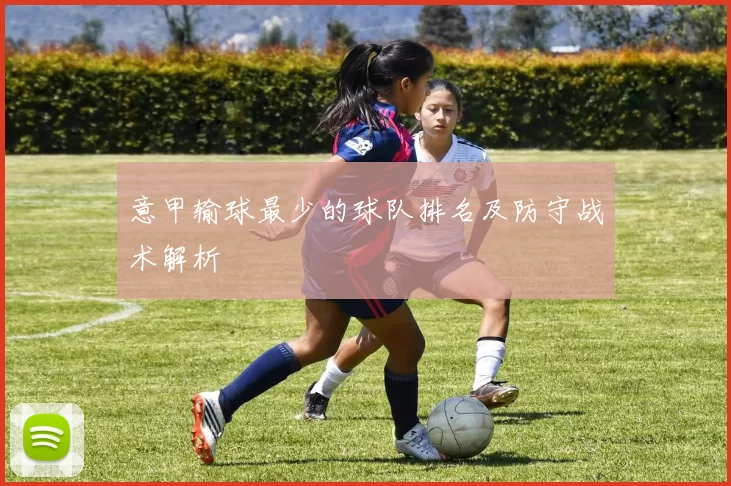 意甲输球最少的球队排名及防守战术解析
