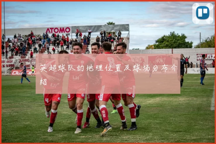 英超球队的地理位置及球场分布介绍