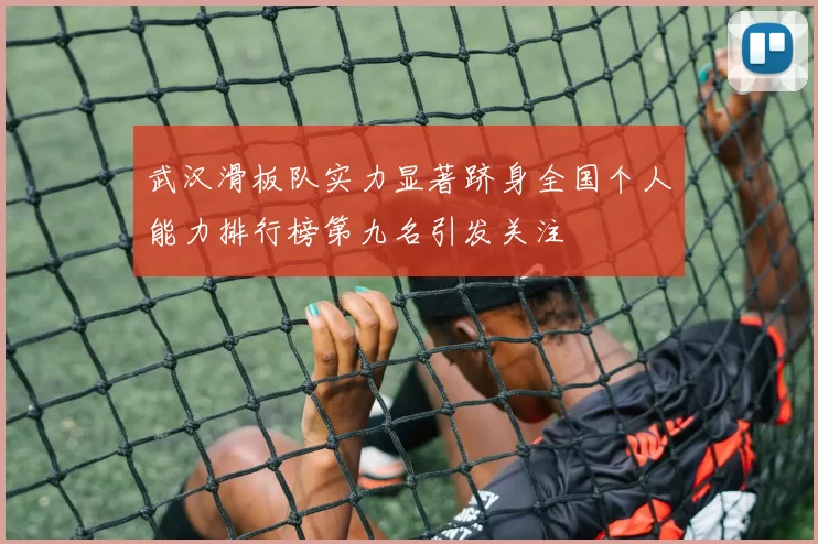 武汉滑板队实力显著跻身全国个人能力排行榜第九名引发关注
