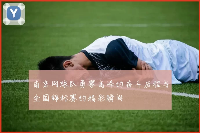 南京网球队勇攀高峰的奋斗历程与全国锦标赛的精彩瞬间