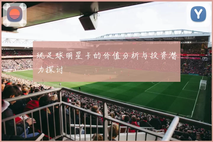 玩足球明星卡的价值分析与投资潜力探讨