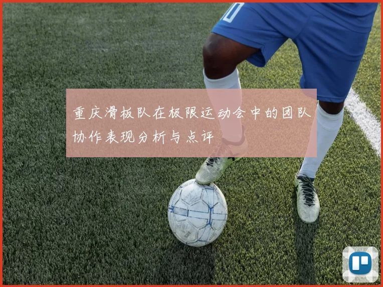 重庆滑板队在极限运动会中的团队协作表现分析与点评