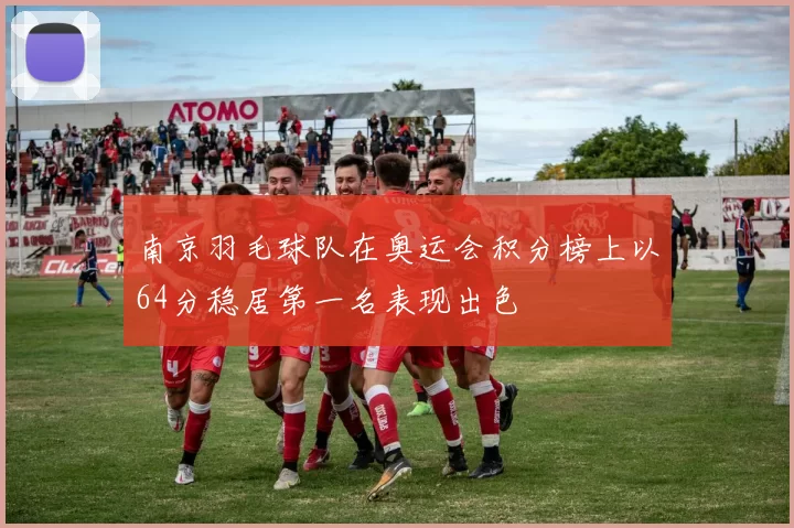 南京羽毛球队在奥运会积分榜上以64分稳居第一名表现出色