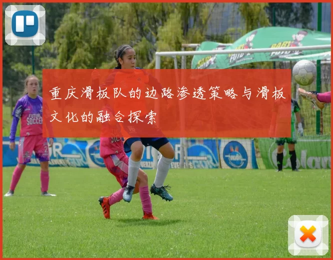 重庆滑板队的边路渗透策略与滑板文化的融合探索