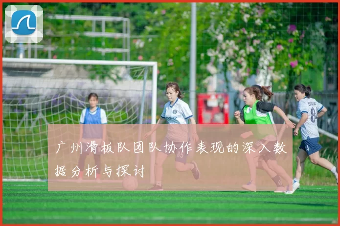 广州滑板队团队协作表现的深入数据分析与探讨