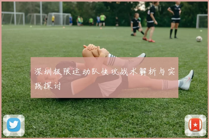 深圳极限运动队快攻战术解析与实践探讨