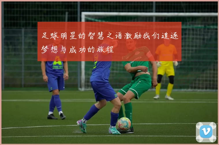 足球明星的智慧之语激励我们追逐梦想与成功的旅程