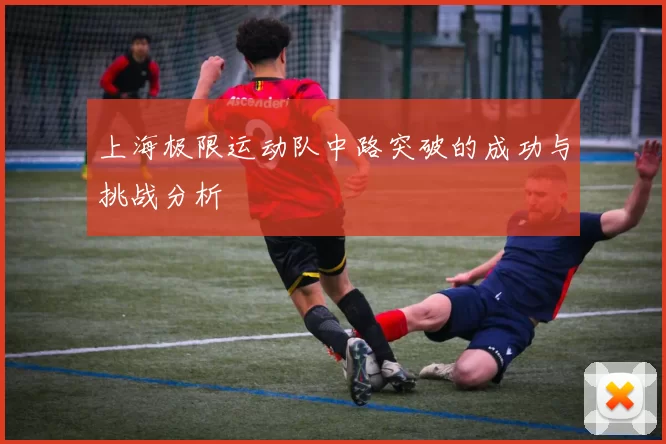 上海极限运动队中路突破的成功与挑战分析