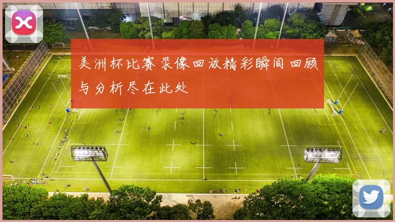 美洲杯比赛录像回放精彩瞬间回顾与分析尽在此处