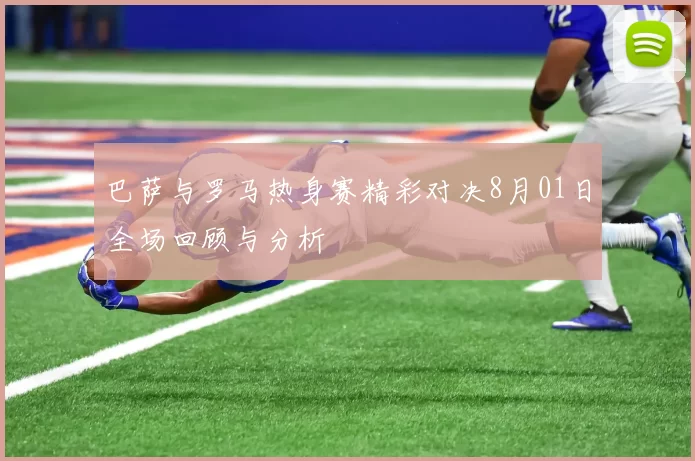 巴萨与罗马热身赛精彩对决8月01日全场回顾与分析